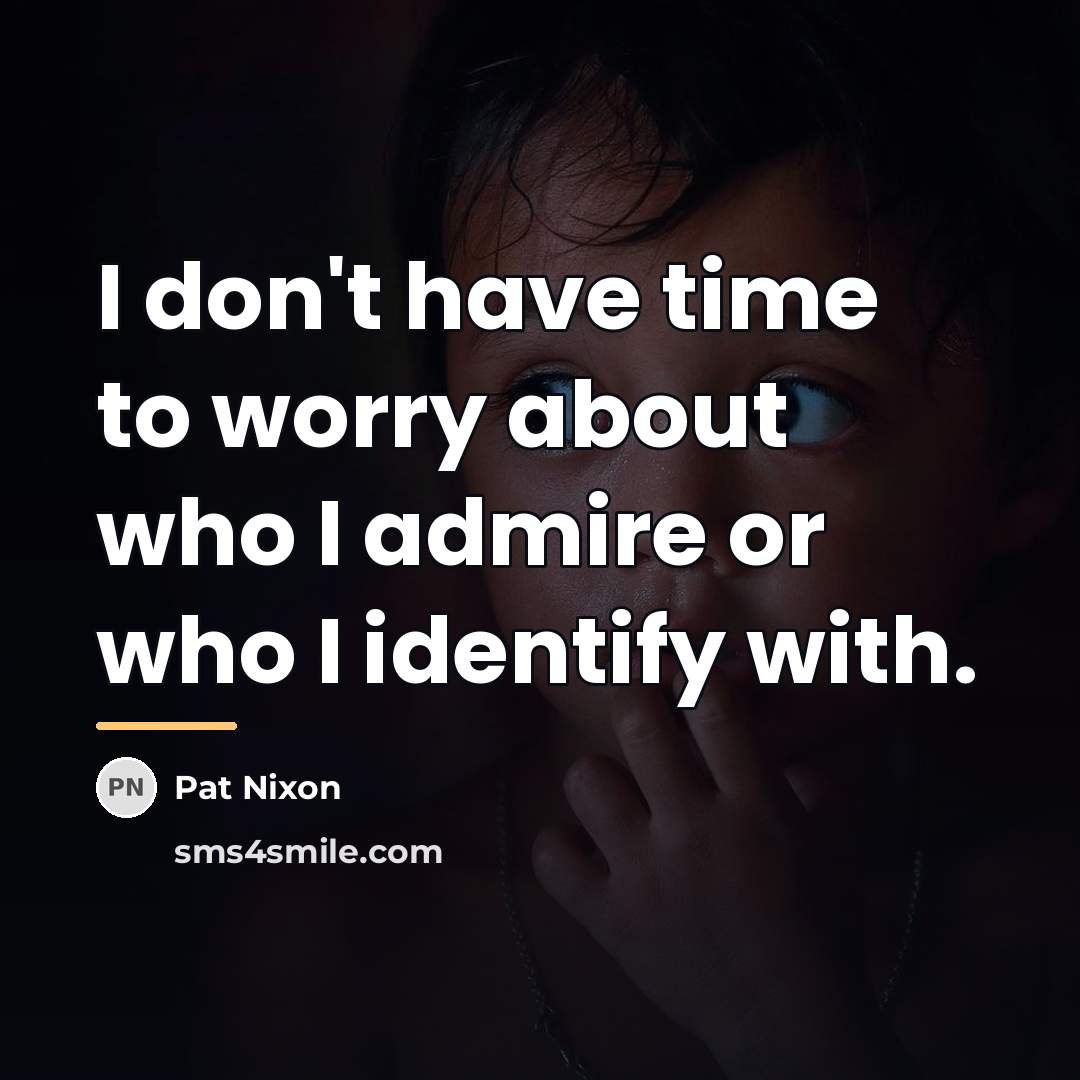 “I don't have time to worry about who I admire…” quote by Pat Nixon