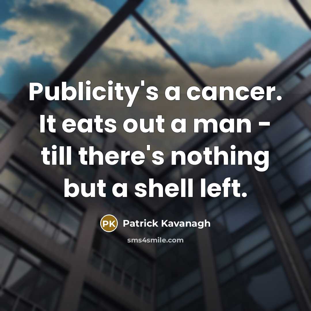“Publicity's a cancer. It eats out a man - till there's nothing but a shell left.” quote by Patrick Kavanagh