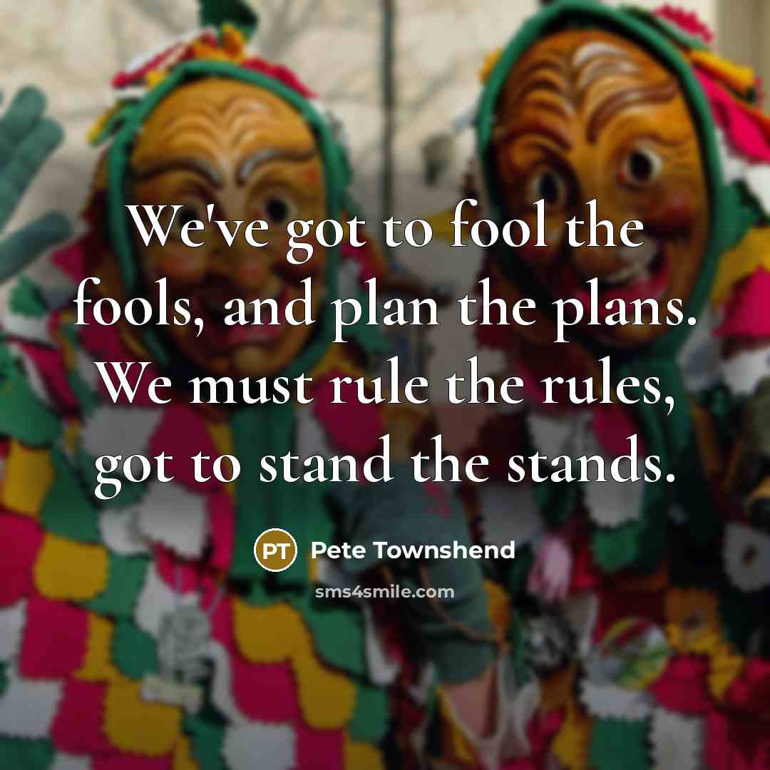 “We've got to fool the fools, and plan the plans.…” quote by Pete Townshend