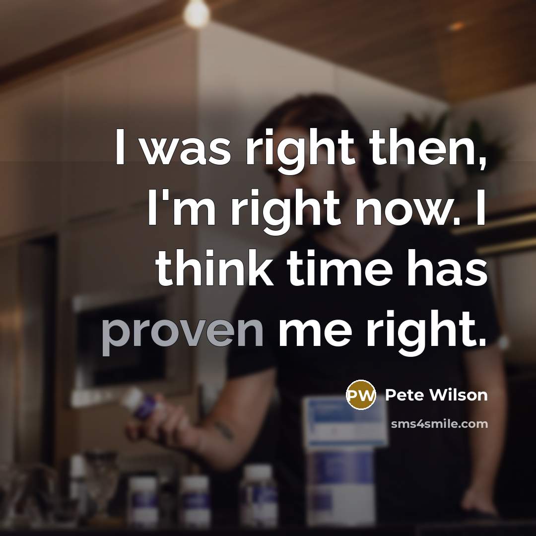 “I was right then, I'm right now. I think time…” quote by Pete Wilson