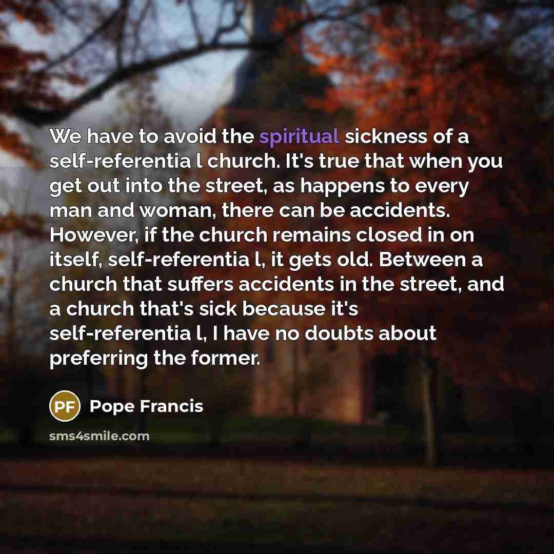 “We have to avoid the spiritual sickness of a self-referentia…” quote by Pope Francis