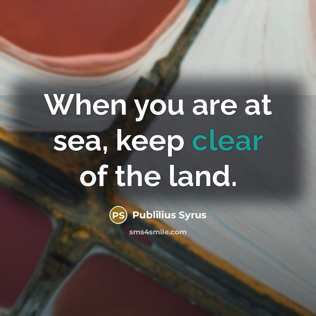 “When you are at sea, keep clear of the land.…” quote by Publilius Syrus