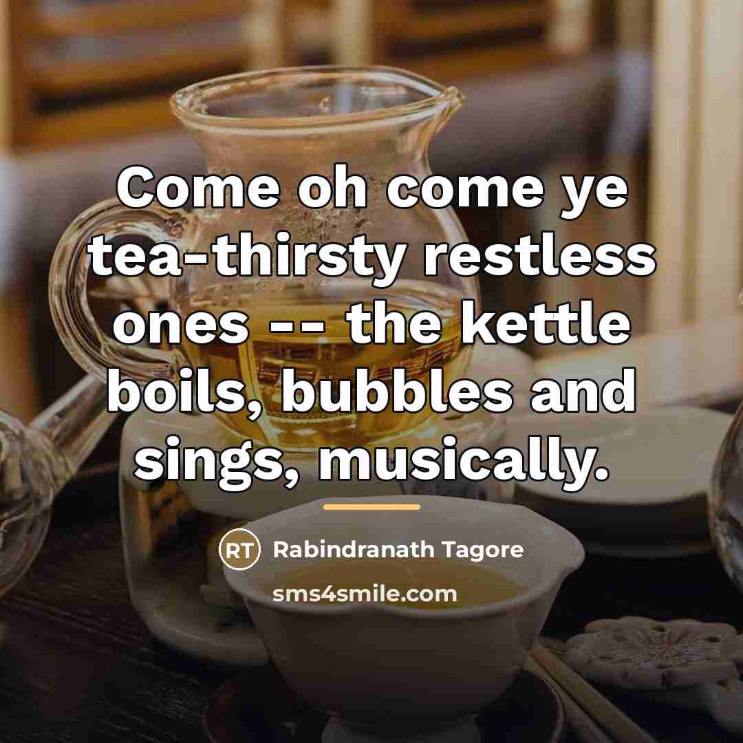 “Come oh come ye tea-thirsty restless ones -- the kettle…” quote by Rabindranath Tagore