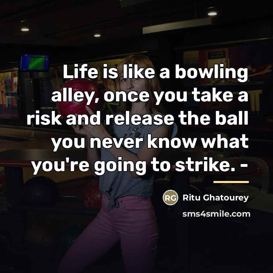 “Life is like a bowling alley, once you take a…” quote by Ritu Ghatourey