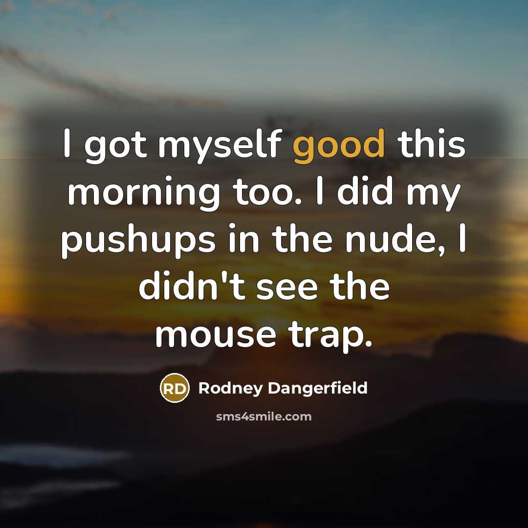“I got myself good this morning too. I did my…” quote by Rodney Dangerfield