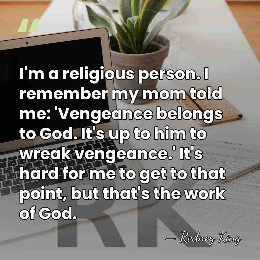 I'm a religious person. I remember my mom told me: 'Vengeance belongs&hellip; - Rodney King