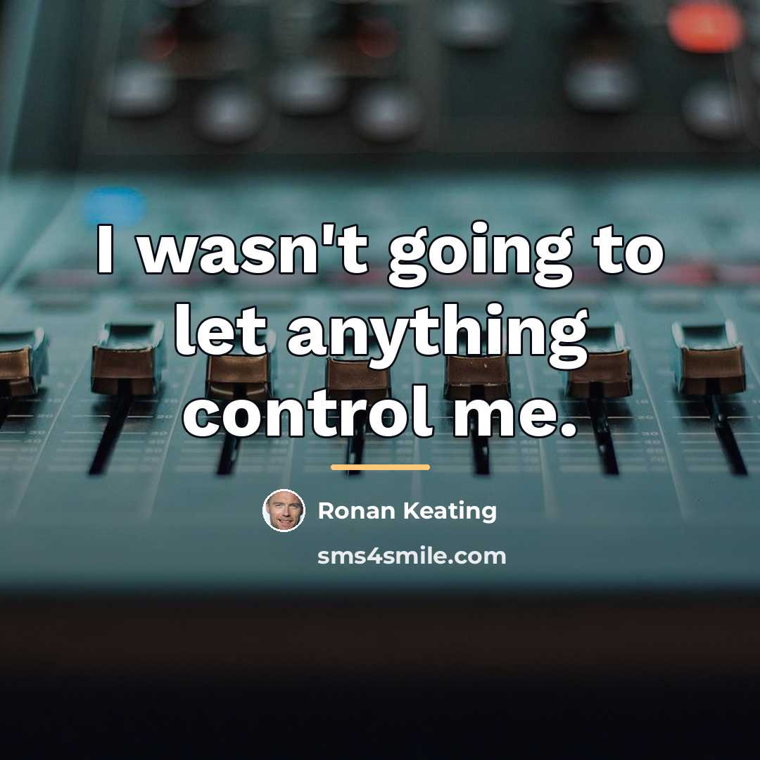 “I wasn't going to let anything control me.…” quote by Ronan Keating