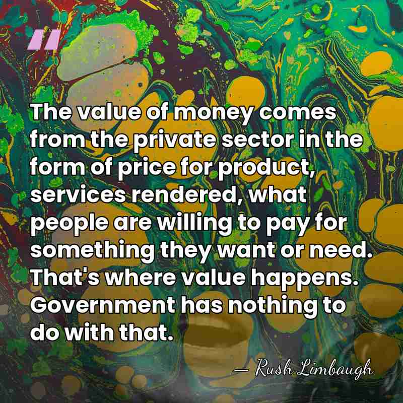 The value of money comes from the private sector in the form&hellip; - Rush Limbaugh