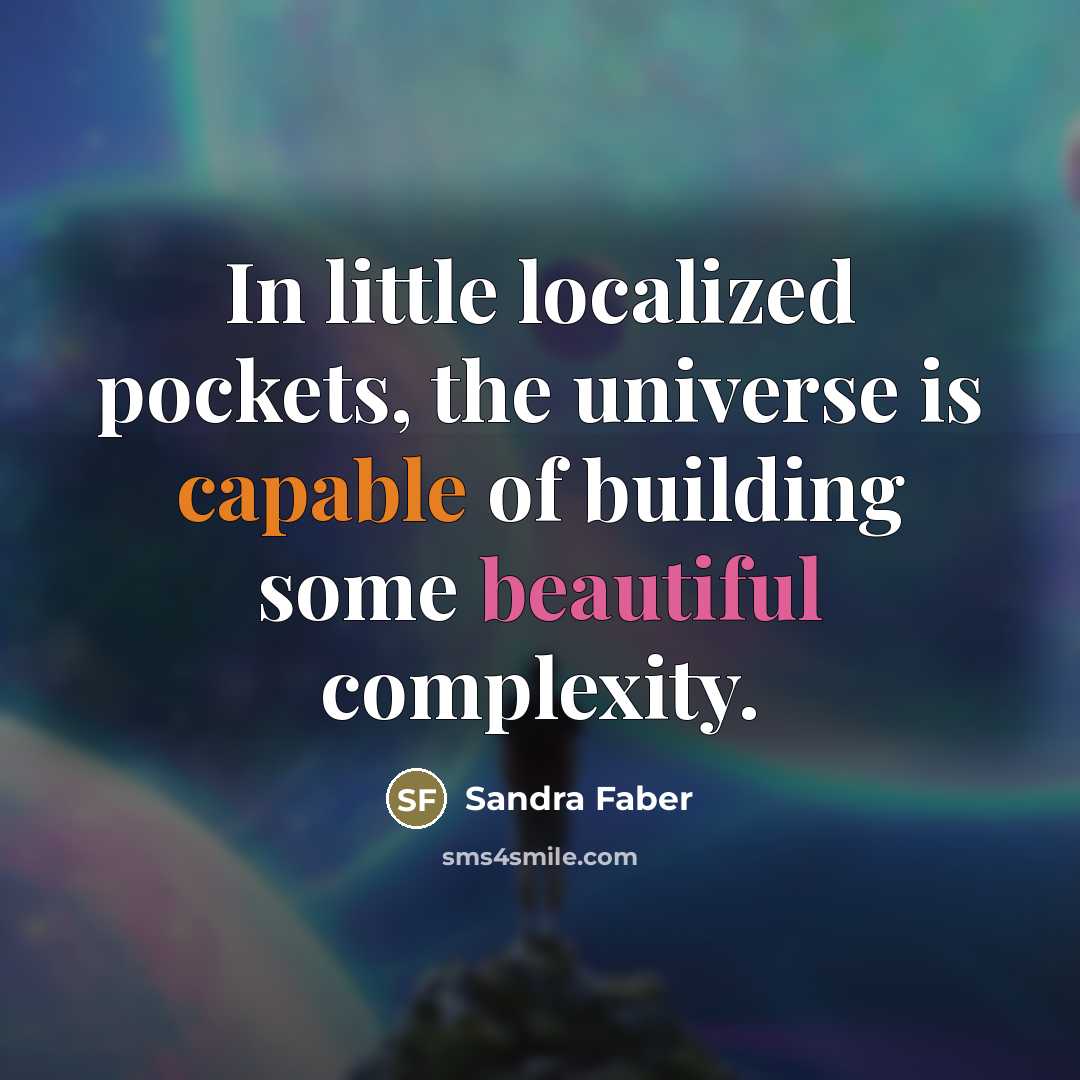 “In little localized pockets, the universe is capable of building…” quote by Sandra Faber