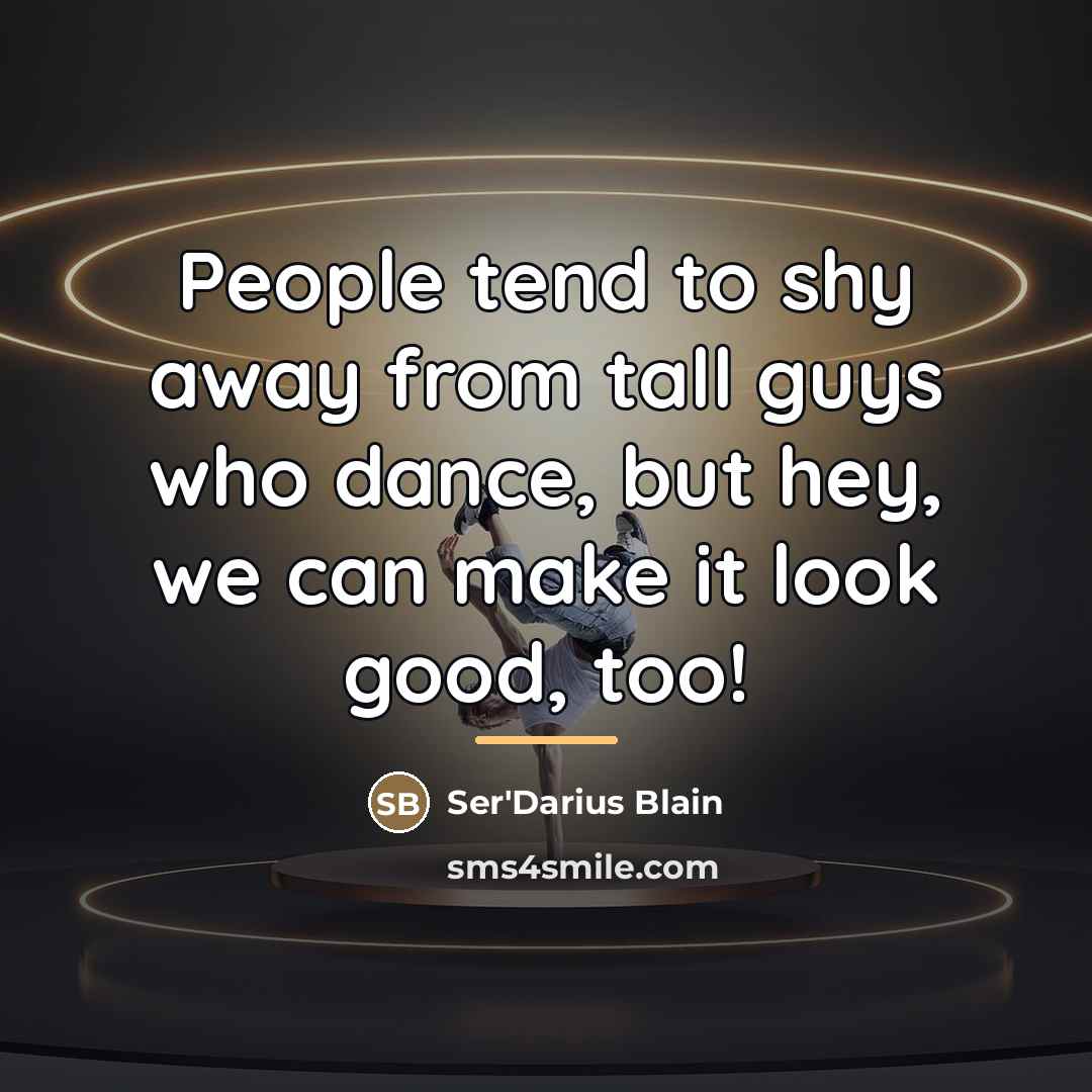 “People tend to shy away from tall guys who dance,…” quote by Ser'Darius Blain