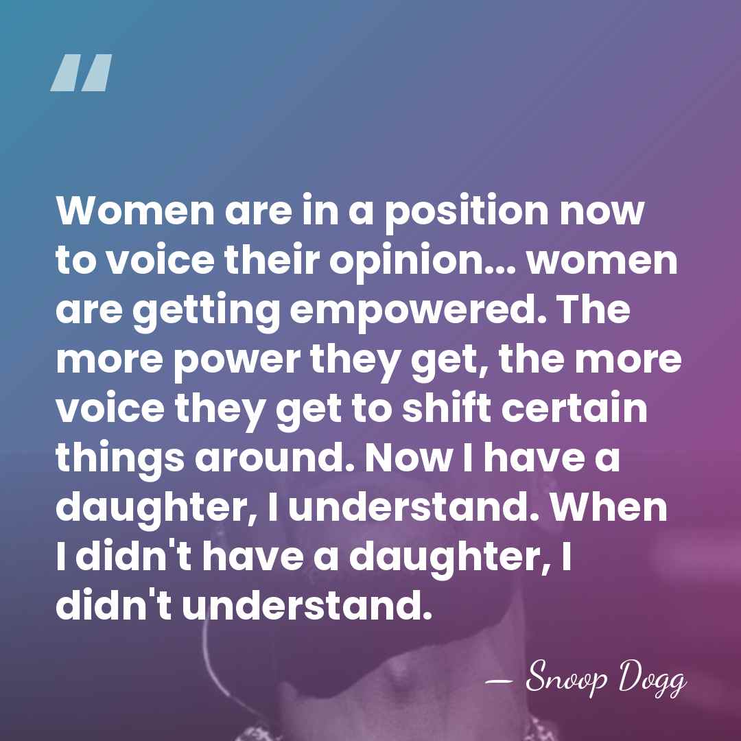 Women are in a position now to voice their opinion... women are&hellip; - Snoop Dogg