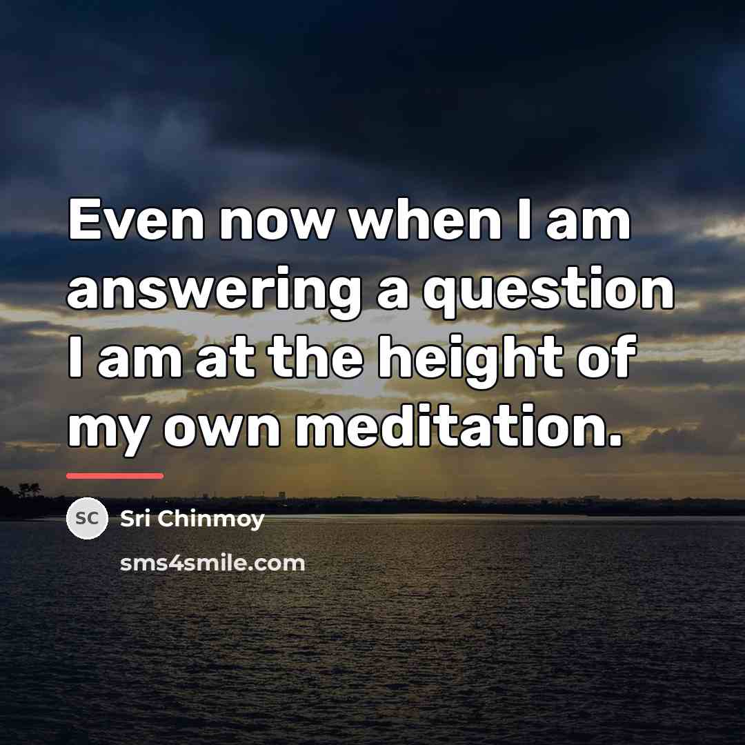 “Even now when I am answering a question I am…” quote by Sri Chinmoy