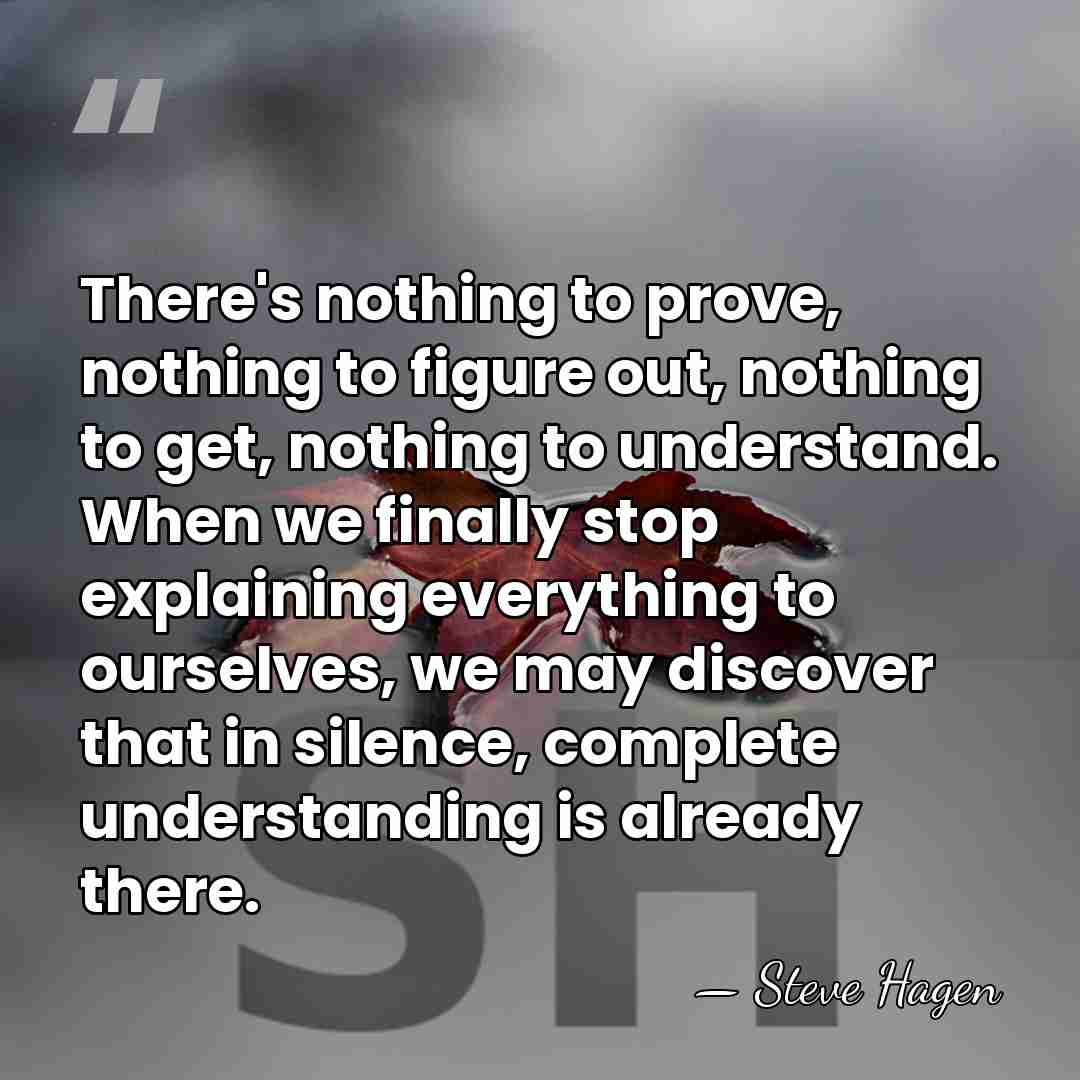 There's nothing to prove, nothing to figure out, nothing to get, nothing&hellip; - Steve Hagen