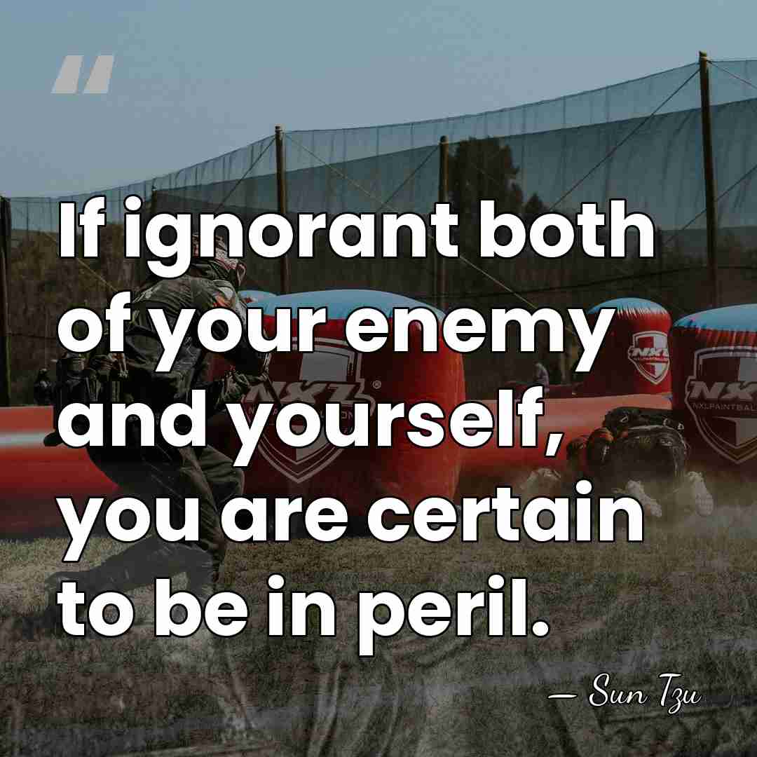 If ignorant both of your enemy and yourself, you are certain to&hellip; - Sun Tzu