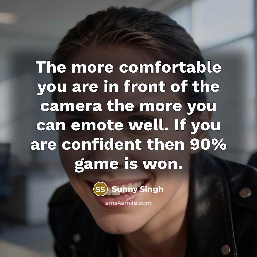 “The more comfortable you are in front of the camera…” quote by Sunny Singh