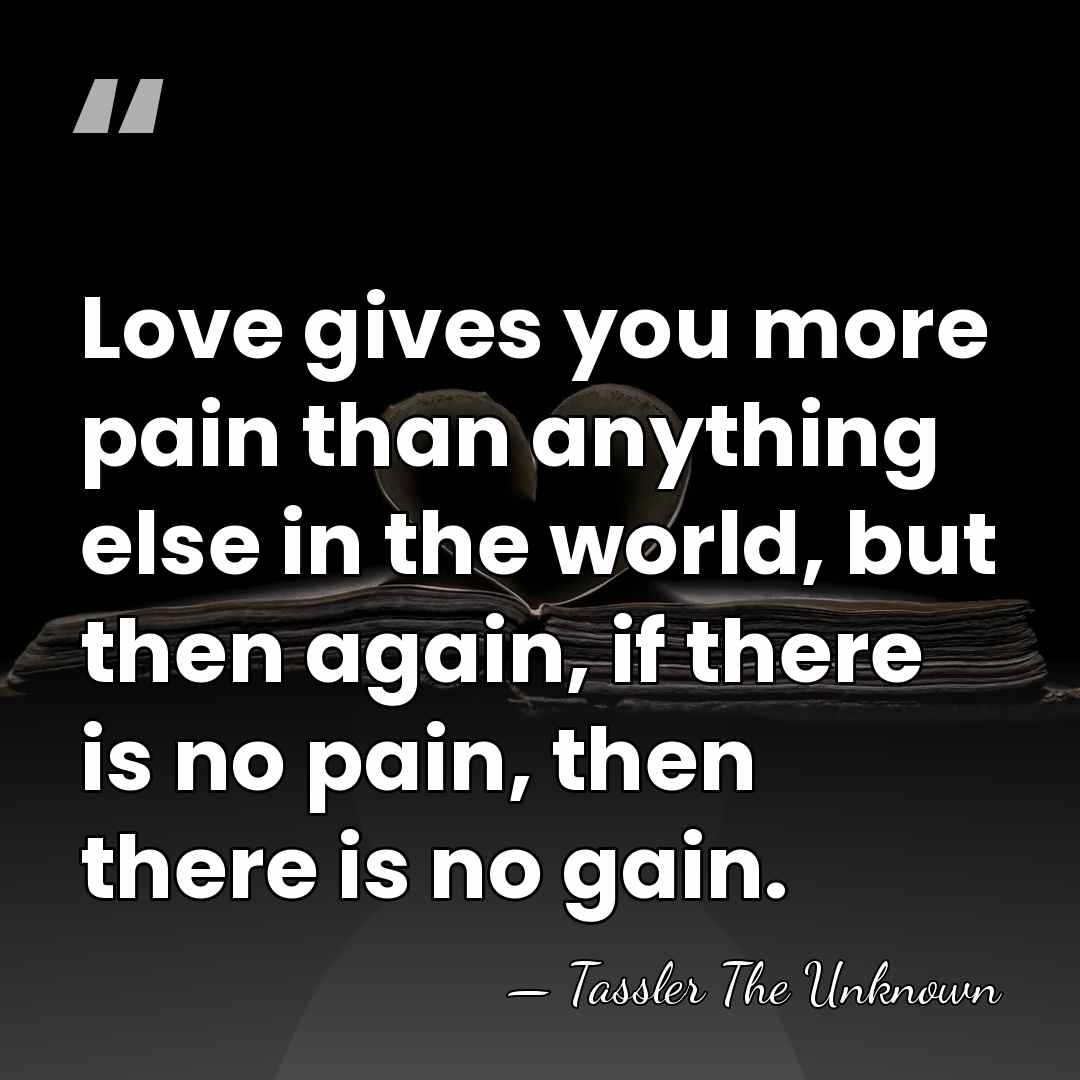 Love gives you more pain than anything else in the world, but&hellip; - Tassler The Unknown
