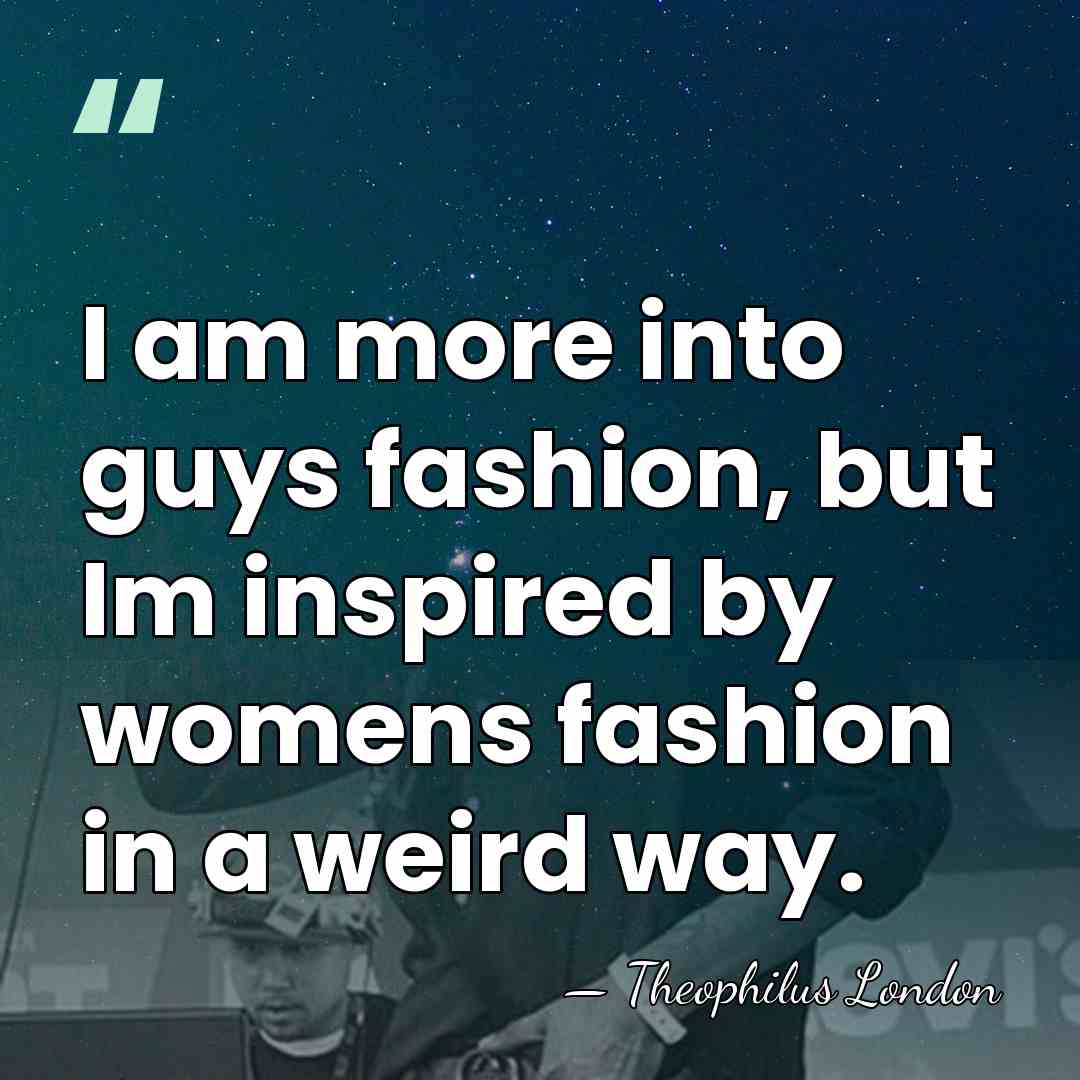 I am more into guys fashion, but Im inspired by womens fashion&hellip; - Theophilus London