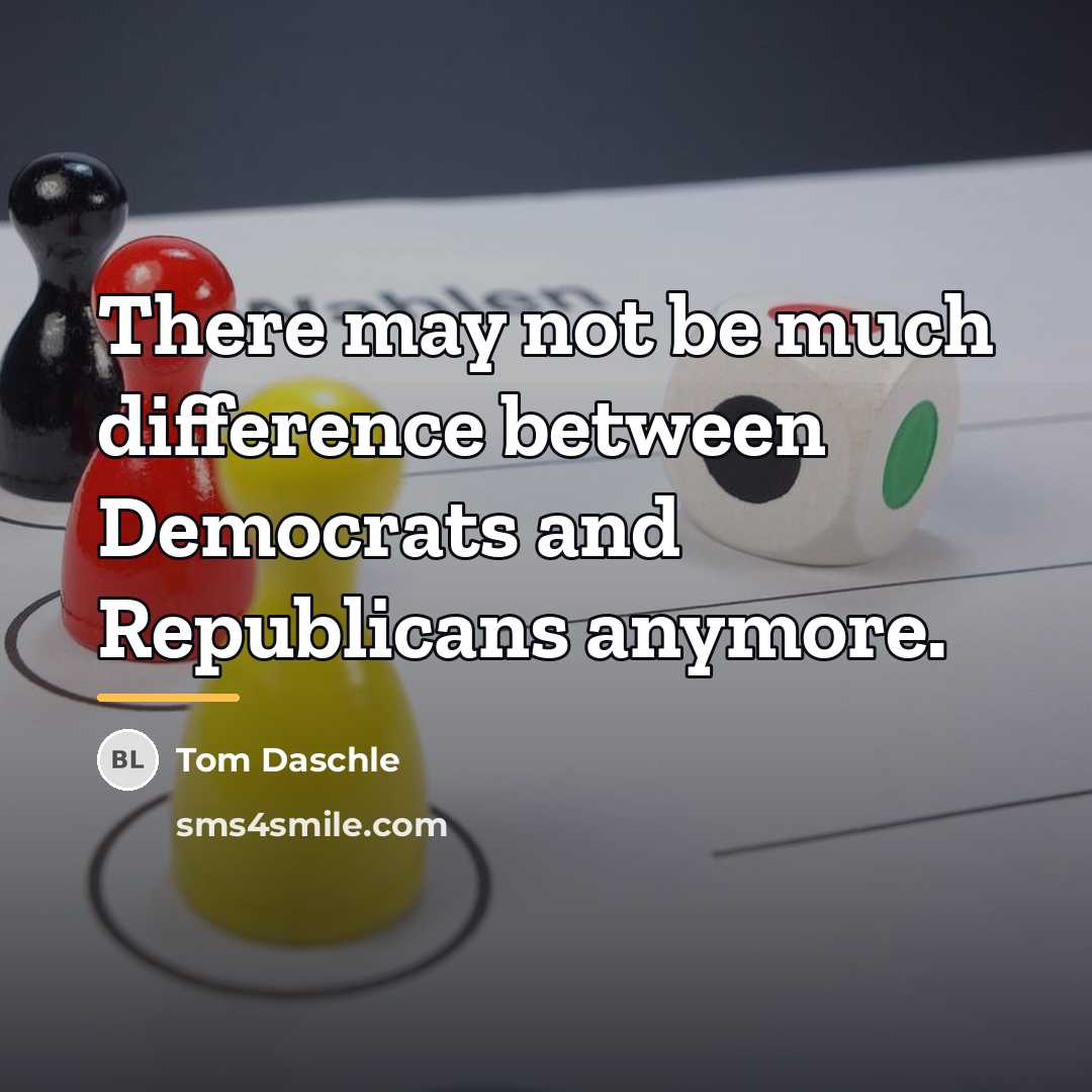 “There may not be much difference between Democrats and Republicans…” quote by Tom Daschle