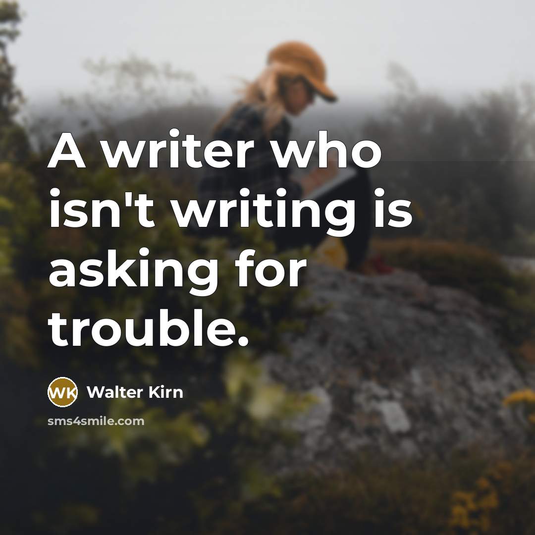 “A writer who isn't writing is asking for trouble.…” quote by Walter Kirn