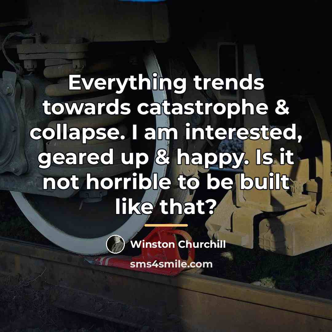 “Everything trends towards catastrophe & collapse. I am interested, geared…” quote by Winston Churchill