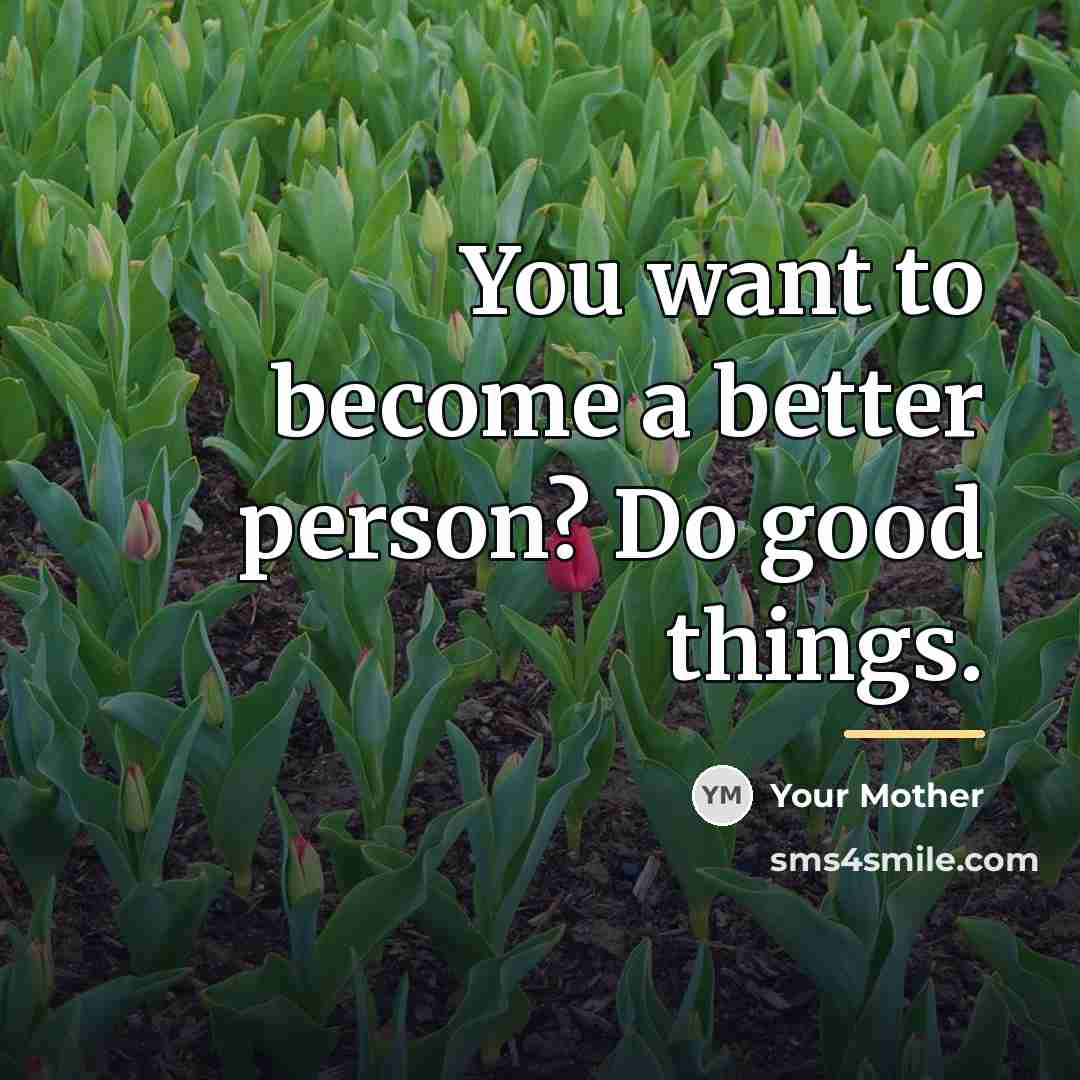 “You want to become a better person? Do good things.…” quote by Your Mother
