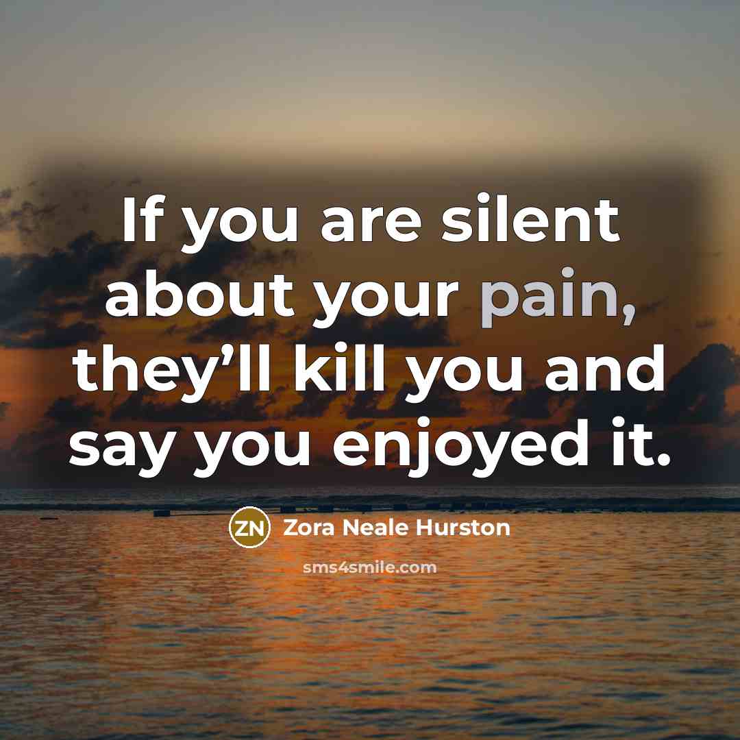 “If you are silent about your pain, they’ll kill you…” quote by Zora Neale Hurston