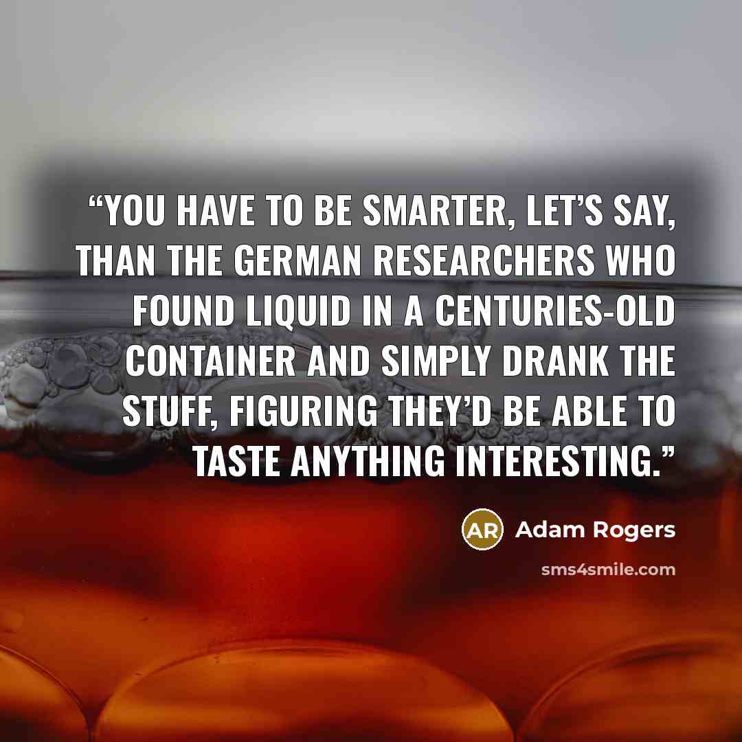 “You have to be smarter, let’s say, than the German researchers who found liquid in a centuries-old container and simply drank the stuff, figuring they’d be able to taste anything interesting.” quote by Adam Rogers