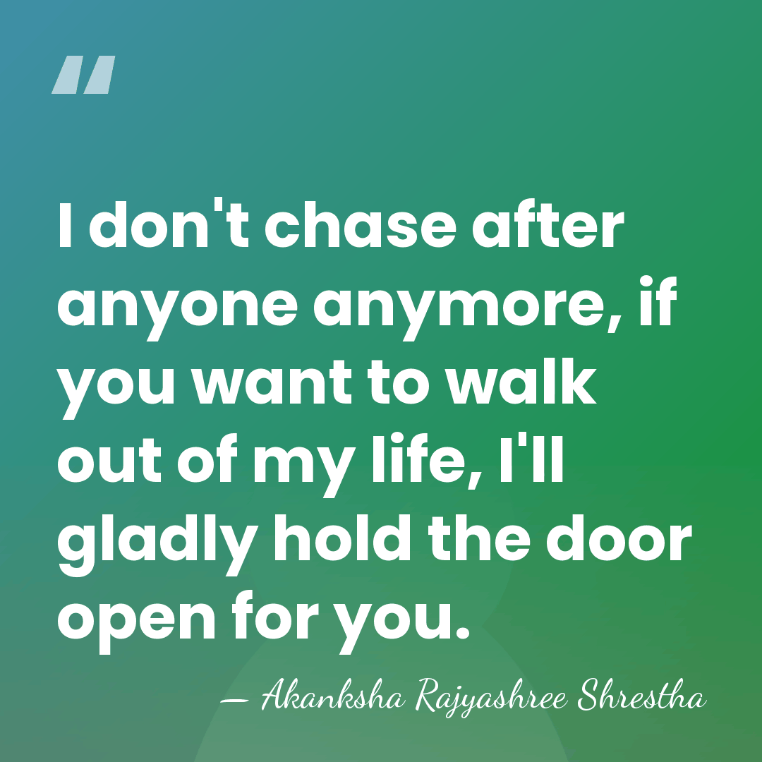 I don't chase after anyone anymore, if you want to walk out&hellip; - Akanksha Rajyashree Shrestha