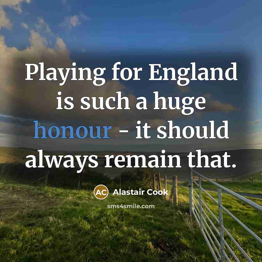 “Playing for England is such a huge honour - it…” quote by Alastair Cook