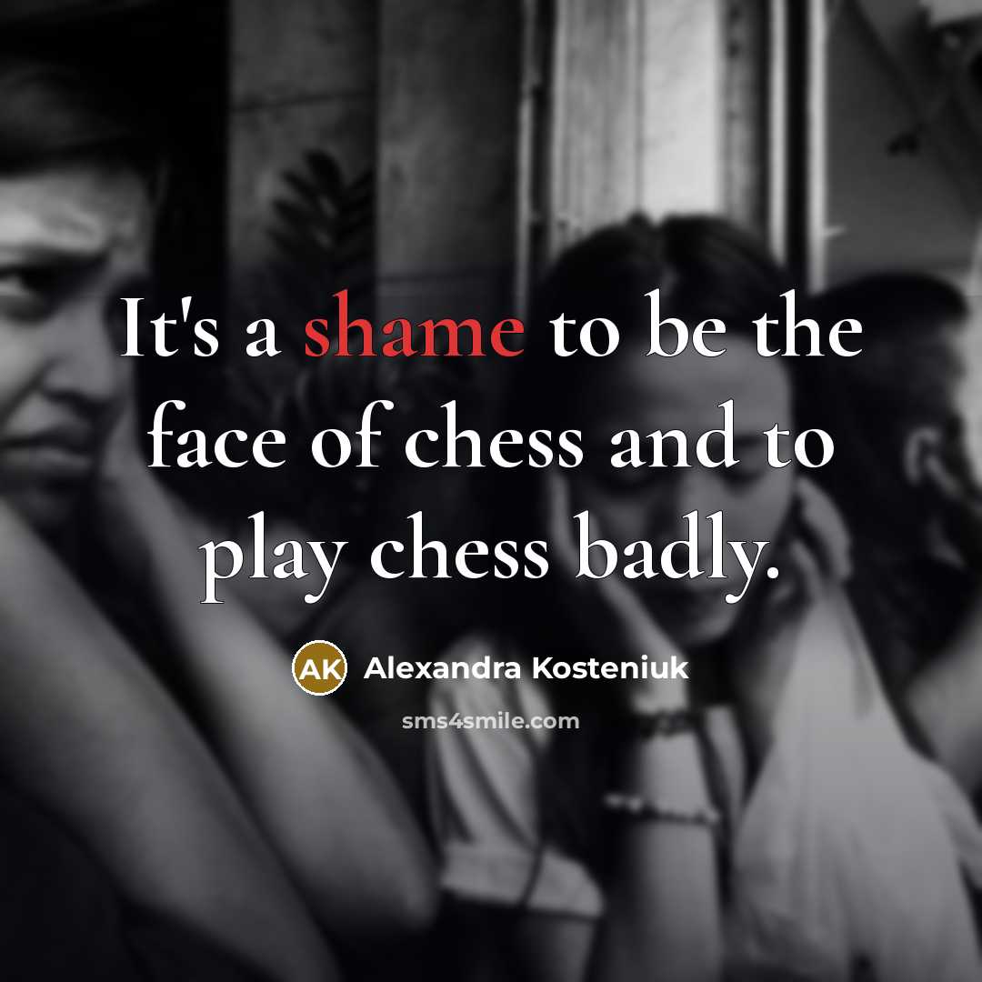 “It's a shame to be the face of chess and…” quote by Alexandra Kosteniuk