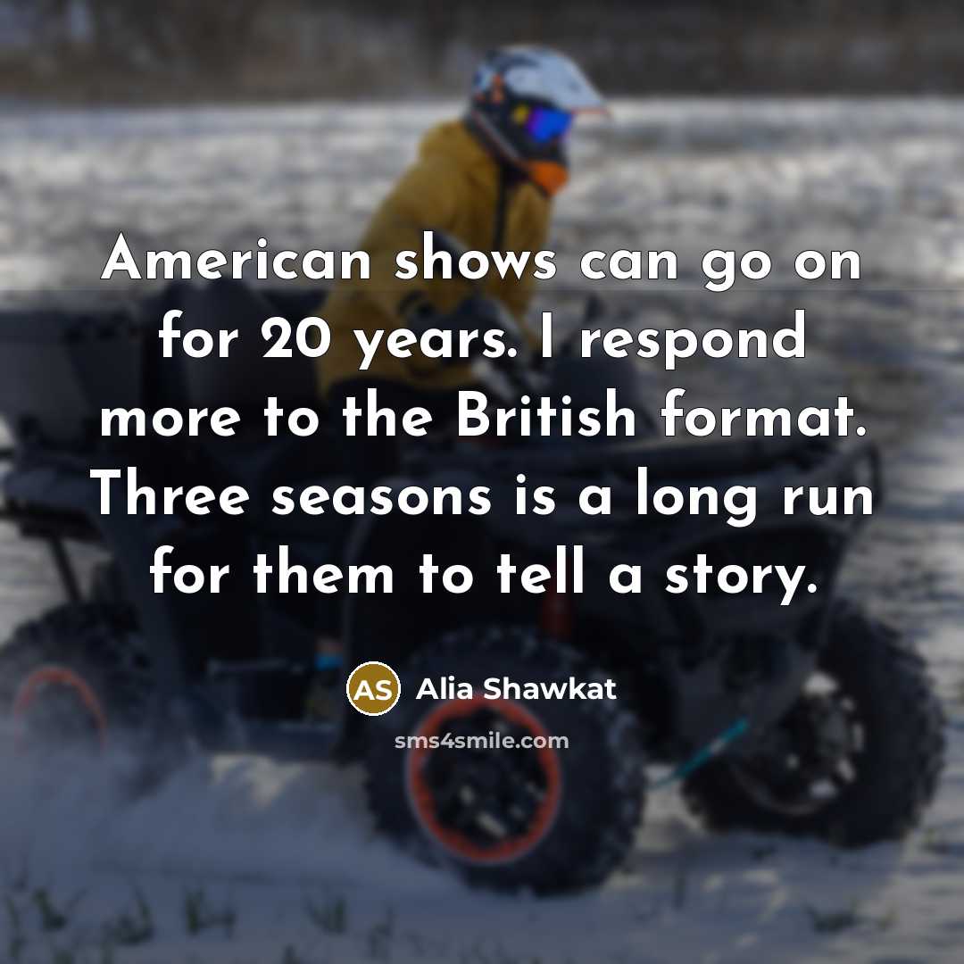 “American shows can go on for 20 years. I respond…” quote by Alia Shawkat