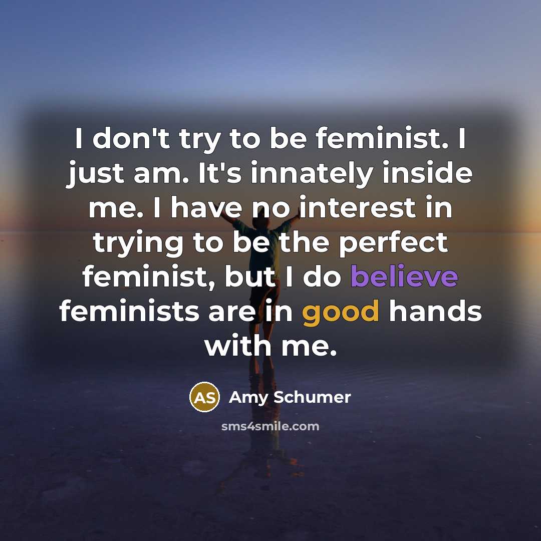 “I don't try to be feminist. I just am. It's…” quote by Amy Schumer