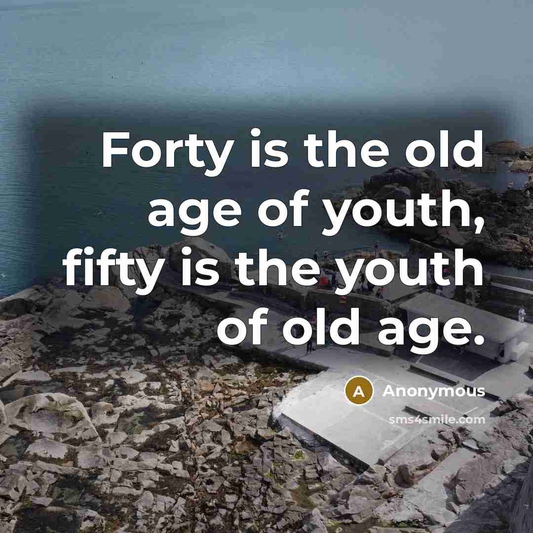 “Forty is the old age of youth, fifty is the…” quote by Anonymous