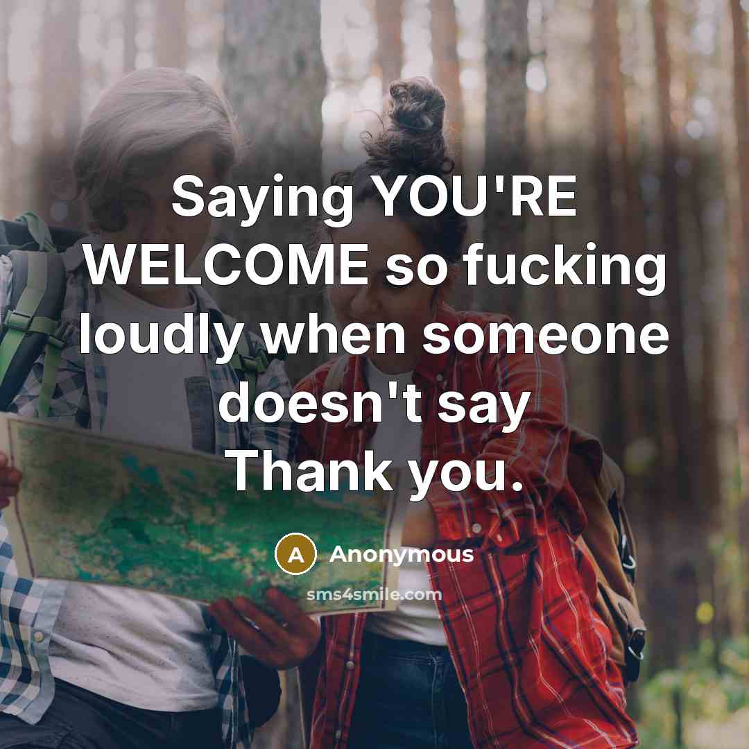 “Saying YOU'RE WELCOME so fucking loudly when someone doesn't say…” quote by Anonymous
