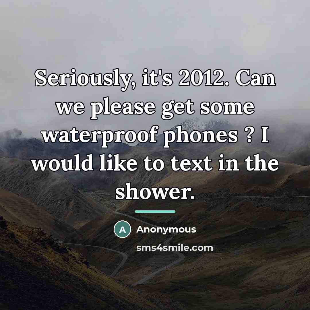“Seriously, it's 2012. Can we please get some waterproof phones…” quote by Anonymous