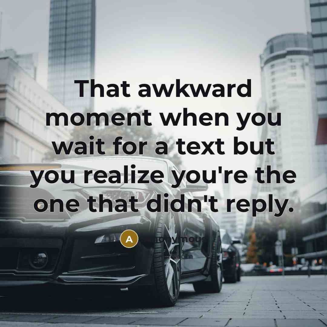 “That awkward moment when you wait for a text but you realize you're the one that didn't reply.” quote by Anonymous