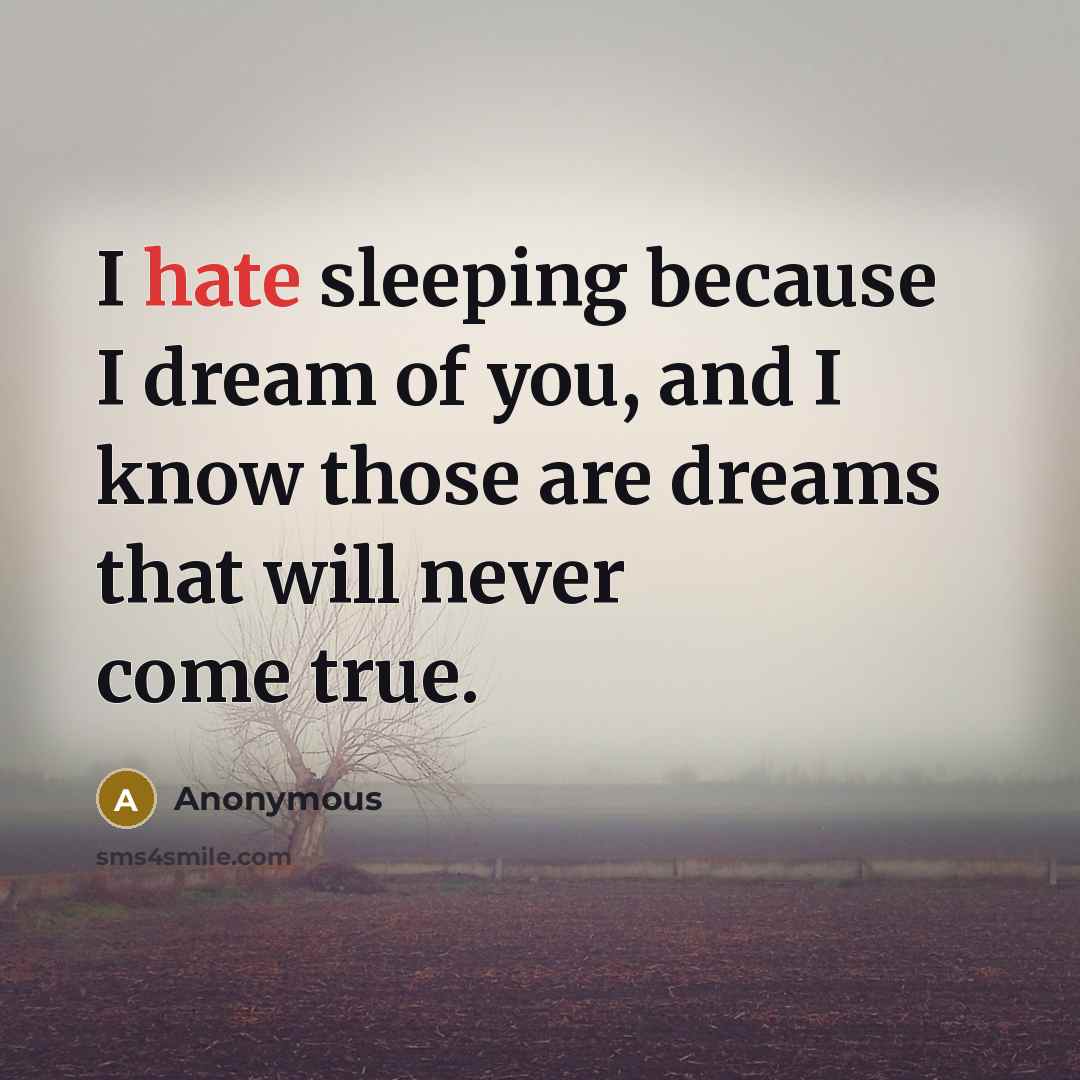 “I hate sleeping because I dream of you, and I know those are dreams that will never come true.” quote by Anonymous