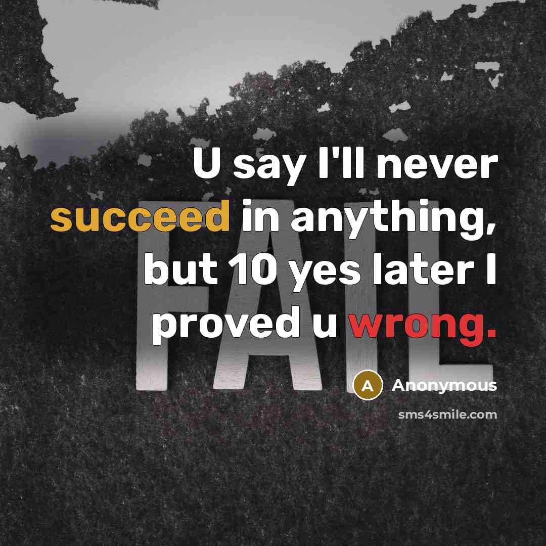 “U say I'll never succeed in anything, but 10 yes later I proved u wrong.” quote by Anonymous