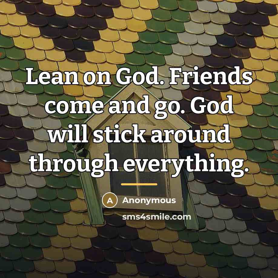 “Lean on God. Friends come and go. God will stick…” quote by Anonymous