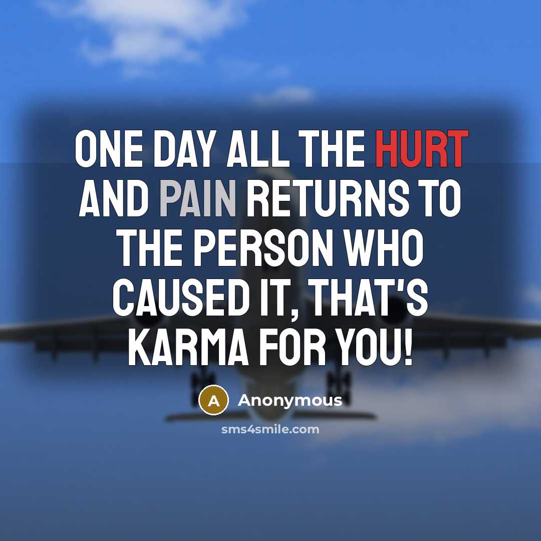 “One day all the hurt and pain returns to the person who caused it, that's karma for you!” quote by Anonymous