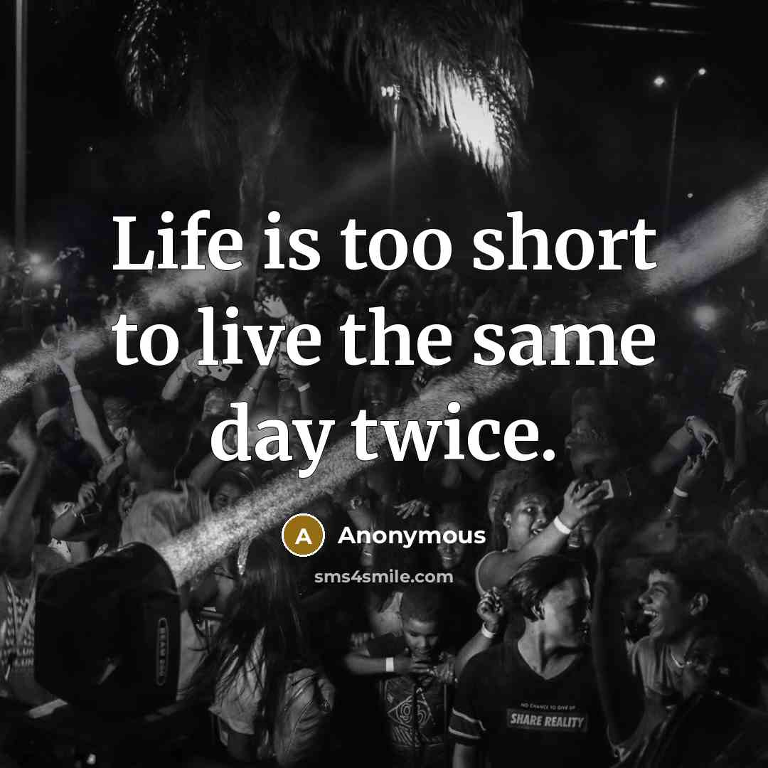 “Life is too short to live the same day twice.…” quote by Anonymous