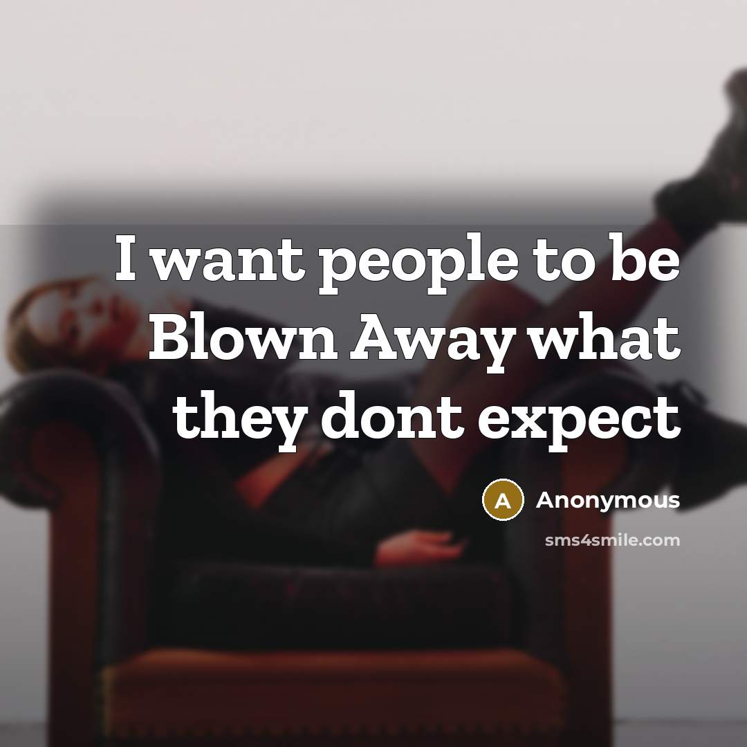 “I want people to be Blown Away what they dont expect” quote by Anonymous