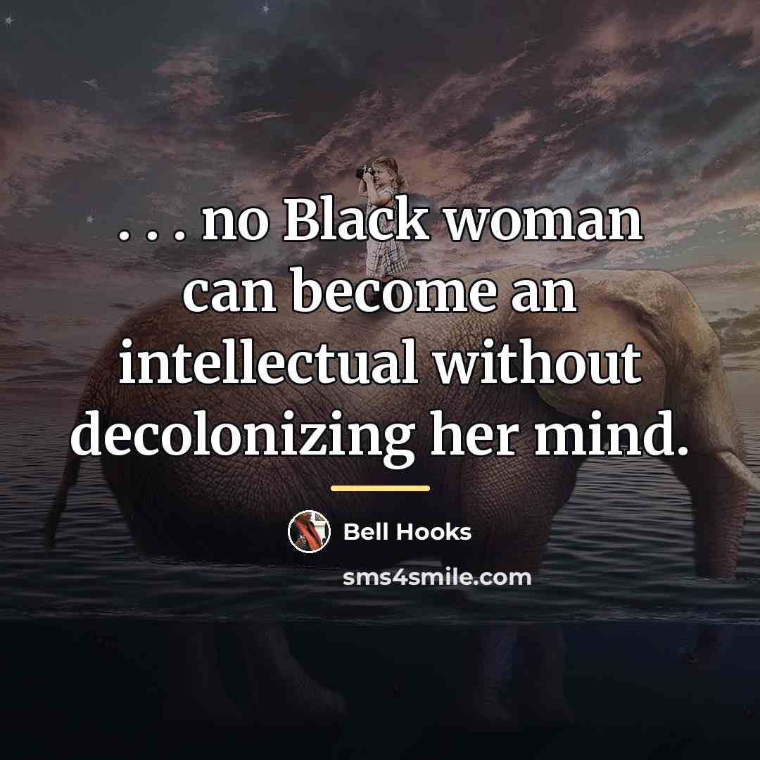 “. . . no Black woman can become an intellectual…” quote by Bell Hooks
