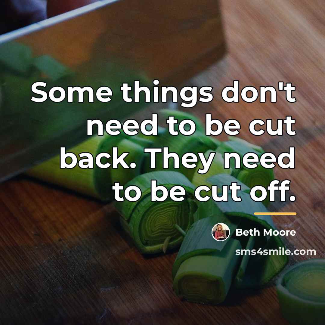 “Some things don't need to be cut back. They need…” quote by Beth Moore