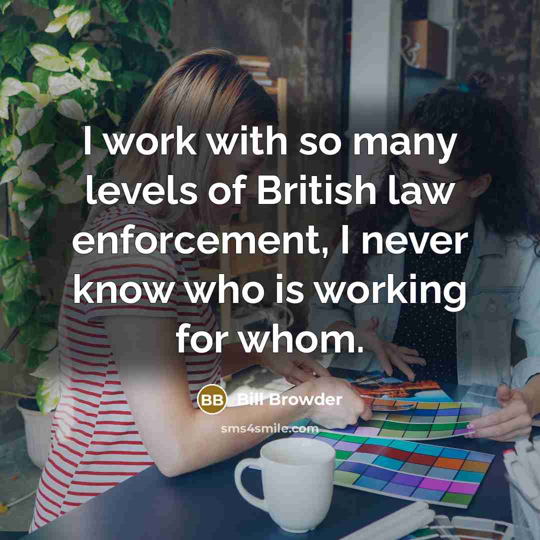 “I work with so many levels of British law enforcement,…” quote by Bill Browder