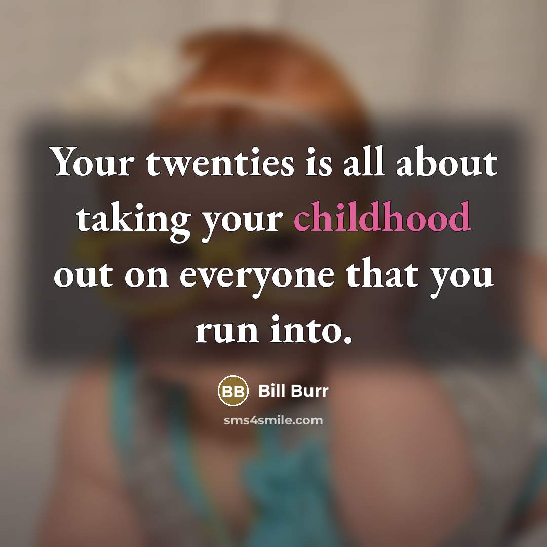 “Your twenties is all about taking your childhood out on…” quote by Bill Burr