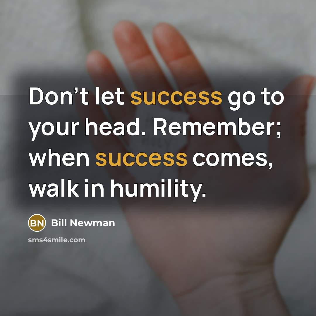 “Don't let success go to your head. Remember; when success comes, walk in humility.” quote by Bill Newman