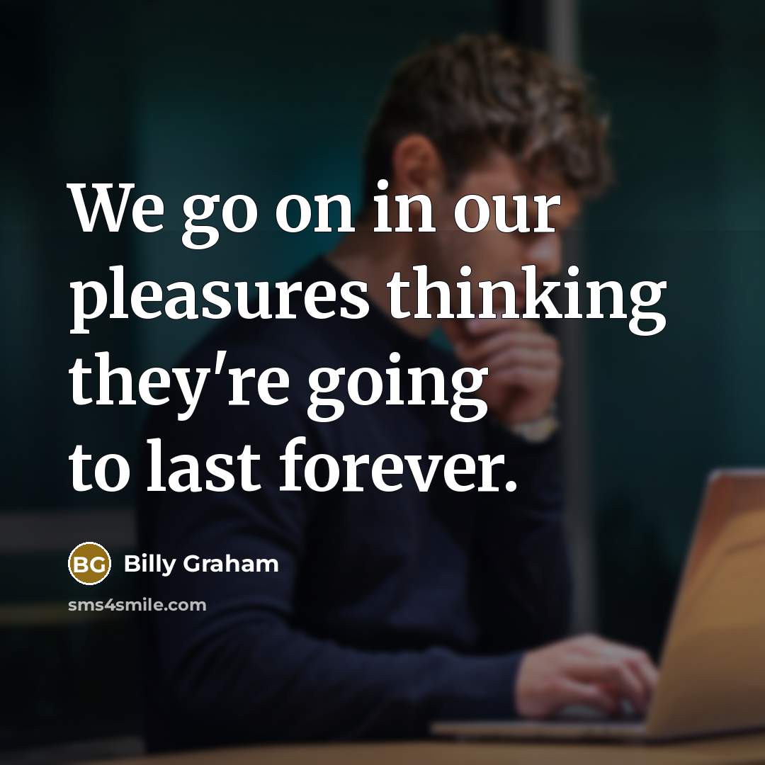 “We go on in our pleasures thinking they're going to…” quote by Billy Graham