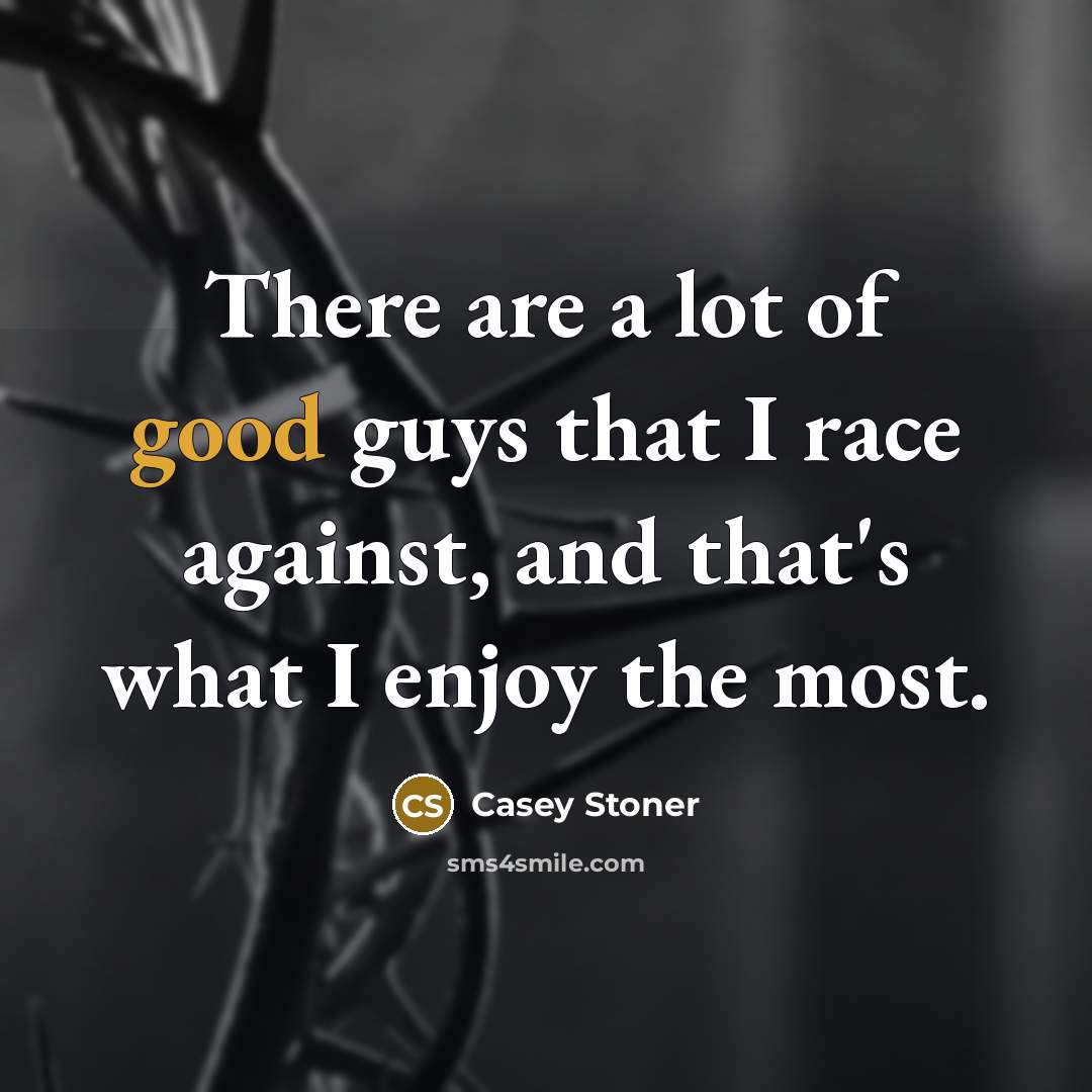 “There are a lot of good guys that I race…” quote by Casey Stoner