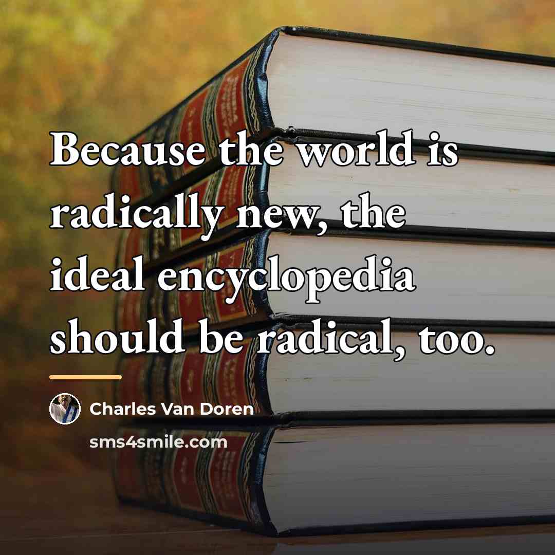 “Because the world is radically new, the ideal encyclopedia should…” quote by Charles Van Doren